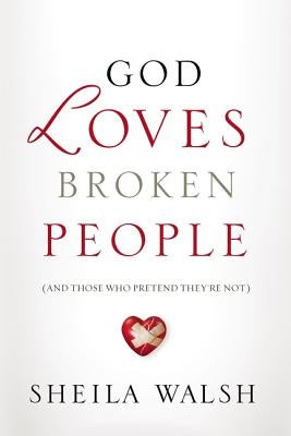 God Loves Broken People: And Those Who Pretend They're Not by Walsh, Sheila