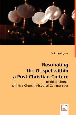 Resonating the Gospel within a Post Christian Culture by Harrington, Todd