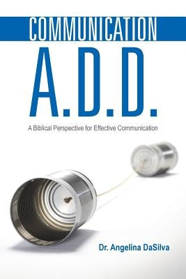 Communication A.D.D.: A Biblical Perspective for Effective Communication by Dasilva, Angelina
