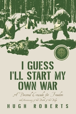 I Guess I'll Start My Own War: A Personal Crusade for Freedom by Roberts, Hugh