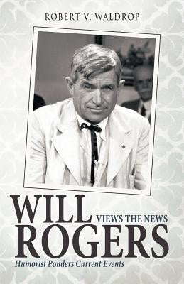 Will Rogers Views the News: Humorist Ponders Current Events by Waldrop, Robert V.
