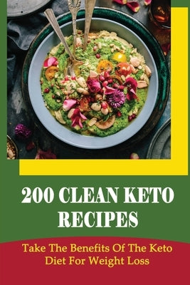 200 Clean Keto Recipes: Take The Benefits Of The Keto Diet For Weight Loss by Rothenbach, Freddy