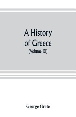 A history of Greece; from the earliest period to the close of the generation contemporary with Alexander the Great (Volume IX) by Grote, George