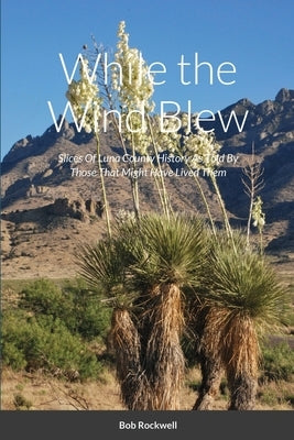 While the Wind Blew: Slices Of Luna County History As Told By Those That Might Have Lived Them by Rockwell, Bob