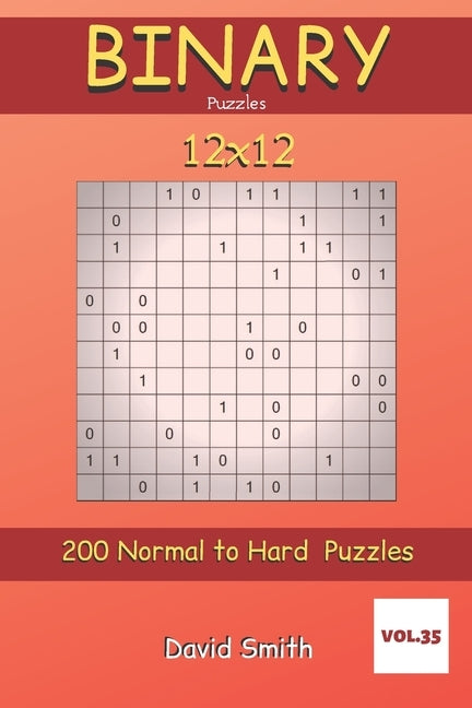 Binary Puzzles - 200 Normal to Hard Puzzles 12x12 vol.35 by Smith, David