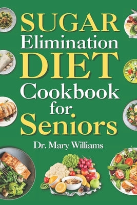 Sugar Elimination Diet Cookbook for Seniors: 30 Day Recipe Book Meal Plan to Get Rid of Excess Glucose Reversal for Beginners, Newly Diagnosed, Adults by Williams, Mary