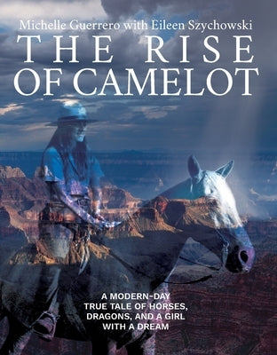 The Rise of Camelot: A Modern-Day True Tale of Horses, Dragons, and a Girl with a Dream by Guerrero, Michelle