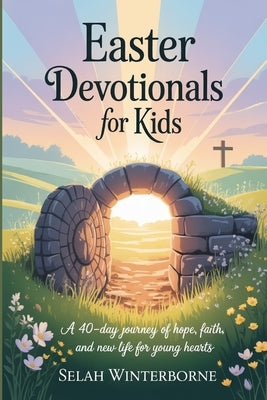 Easter Devotionals for Kids: A 40-Day Journey of Hope, Faith, and New Life for Young Hearts by Winterborne, Selah