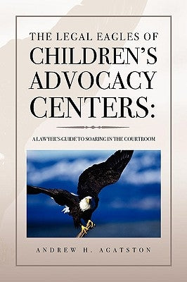 The Legal Eagles of Children's Advocacy Centers by Agatston, Andrew H.