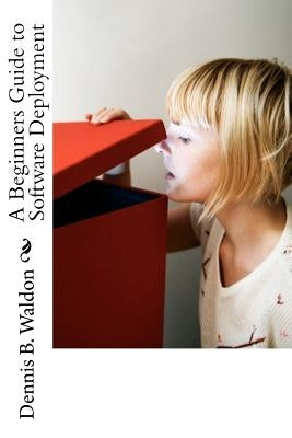 A Beginners Guide to Software Deployment by Waldon, Dennis Bernhard