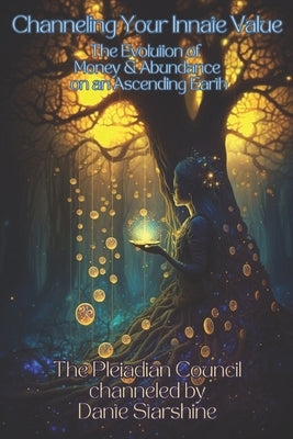 Channeling Your Innate Value: The Evolution of Money & Abundance on an Ascending Earth by Starshine, Dante