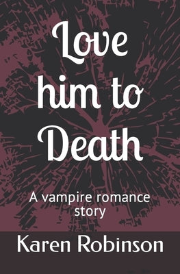 Love him to Death: A vampire romance story by Robinson, Karen S.