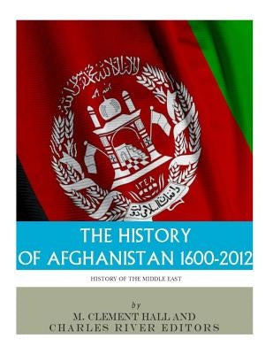 The History of Afghanistan, 1600-2012 by Hall, M. Clement