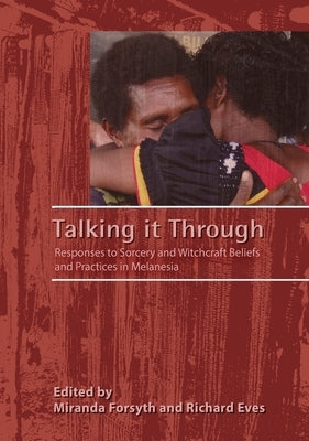 Talking it Through: Responses to Sorcery and Witchcraft Beliefs and Practices in Melanesia by Forsyth, Miranda