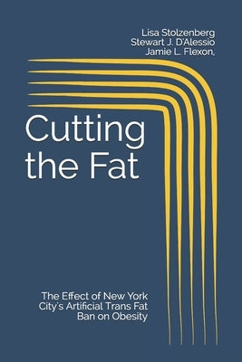 Cutting the Fat: The Effect of New York City's Artificial Trans Fat Ban on Obesity by D'Alessio, Stewart J.