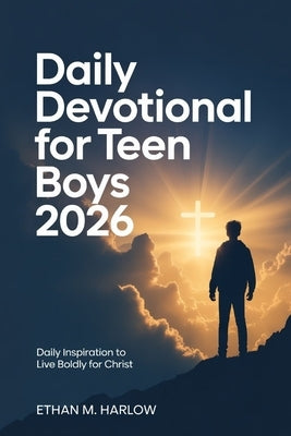 Daily Devotional For Teen Boys 2026: Daily Inspiration To Live Boldly For Christ by Harlow, Ethan M.