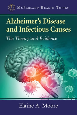 Alzheimer's Disease and Infectious Causes: The Theory and Evidence by Moore, Elaine A.