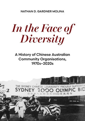 In the Face of Diversity: A history of Chinese Australian community organisations 1970s-2020s by Gardner Molina, Nathan D.