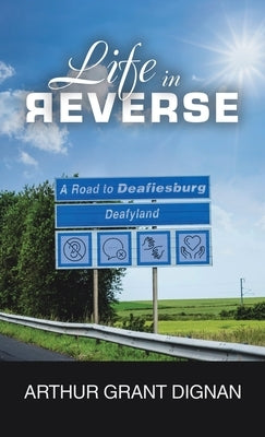 Life in Reverse: A Road to Deafiesburg, Deafy Land by Dignan, Arthur Grant