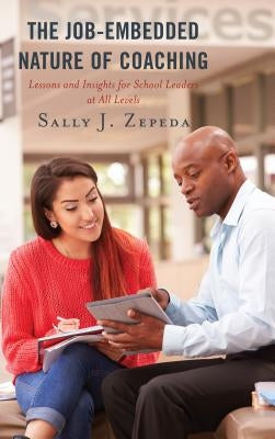 The Job-Embedded Nature of Coaching: Lessons and Insights for School Leaders at All Levels by Zepeda, Sally J.