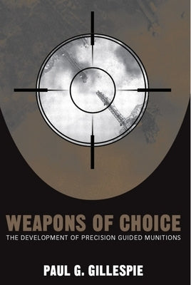 Weapons of Choice: The Development of Precision Guided Munitions by Gillespie, Paul G.