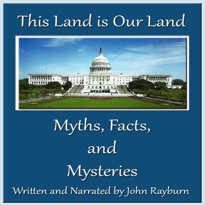 This Land Is Our Land: Myths, Facts, and Mysteries by Rayburn, John