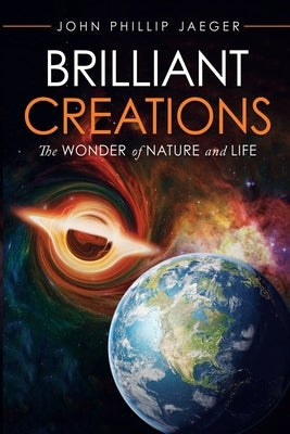 Brilliant Creations: The Wonder of Nature and Life by Jaeger, John Phillip