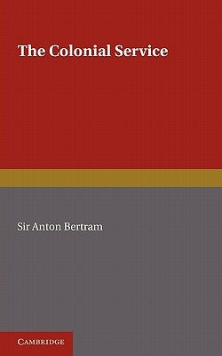 The Colonial Service by Bertram, Anton