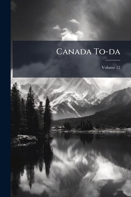 Canada To-da; Volume 12 by Anonymous