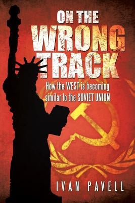 On the Wrong Track: How the West Is Becoming Similar to the Soviet Union by Pavell, Ivan