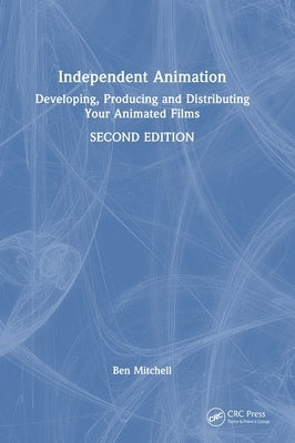 Independent Animation: Developing, Producing and Distributing Your Animated Films by Mitchell, Ben