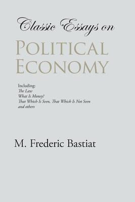 Classic Essays on Political Economy by Bastiat, M. Frederic
