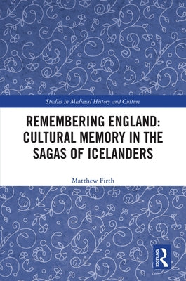 Remembering England: Cultural Memory in the Sagas of Icelanders by Firth, Matthew