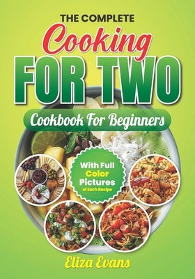 The Complete Cooking For Two Cookbook For Beginners With Full Color Pictures: Simple Easy To Prepare Meals For Two Person With Step By Step By Step In by Evans, Eliza