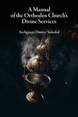 A Manual of the Orthodox Church's Divine Services by Sokolof, Dmitry