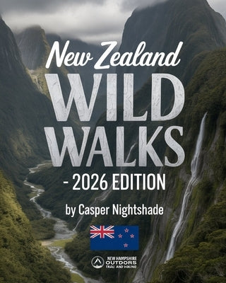 New Zealand Wild Walks: Discover Iconic Trails, Untamed Landscapes, and Hidden Wilderness Across Aotearoa by Nightshade, Casper