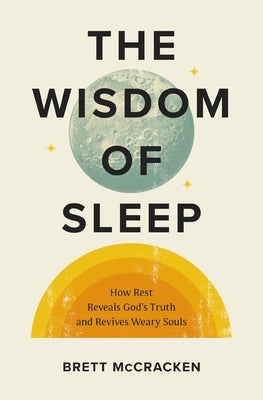 The Wisdom of Sleep: How Rest Reveals God's Truth and Revives Weary Souls by McCracken, Brett
