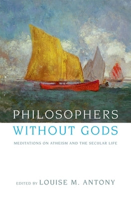 Philosophers Without Gods: Meditations on Atheism and the Secular Life by Antony, Louise M.