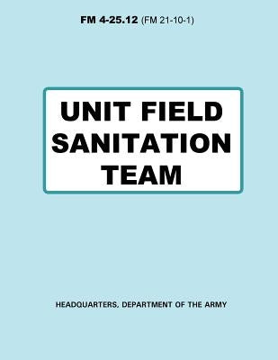 Unit Field Sanitation Team (FM 4-25.12) by Army, Department Of the