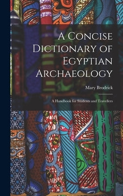 A Concise Dictionary of Egyptian Archaeology: A Handbook for Students and Travellers by Brodrick, Mary