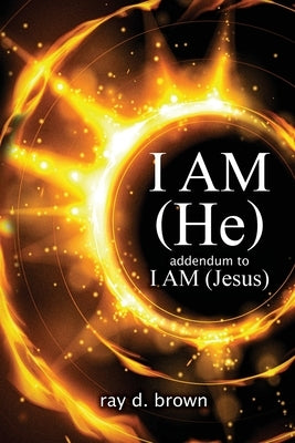 I AM (He) / addendum to I AM (Jesus) by Brown, Ray D.
