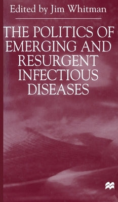 The Politics of Emerging and Resurgent Infectious Diseases by Whitman, Jim