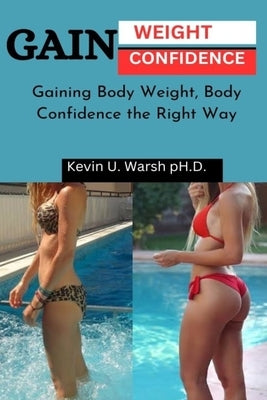 Gain Weight & Confidence: Gaining Body Weight, Gaining Confidence the Right Way by Warsh, Kevin