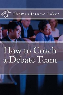 How to Coach a Debate Team by Baker, Thomas Jerome