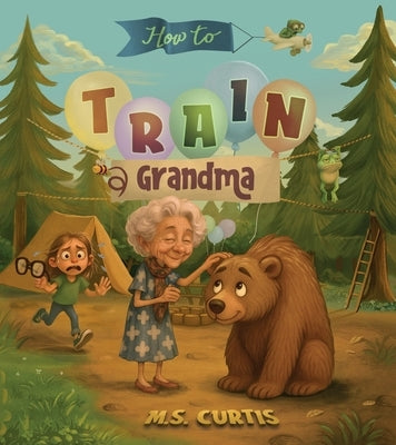 How To Train a Grandma: A Hilarious Take on Life Through the Eyes of a Five-Year-Old by Curtis, M. S. S.
