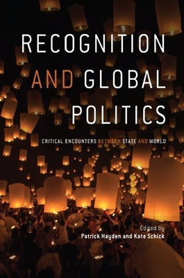 Recognition and Global Politics: Critical Encounters Between State and World by Hayden, Patrick