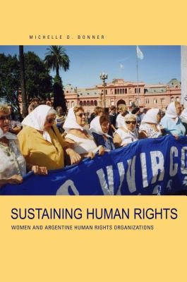 Sustaining Human Rights: Women and Argentine Human Rights Organizations by Bonner, Michelle D.