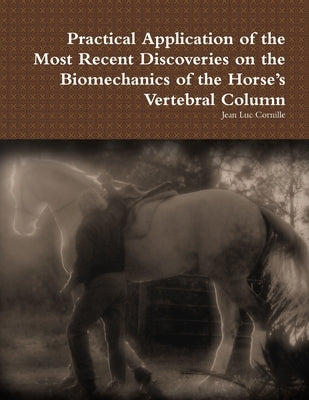 Practical Application of the Most Recent Discoveries on the Biomechanics of the Horse's Vertebral Column by Cornille, Jean Luc