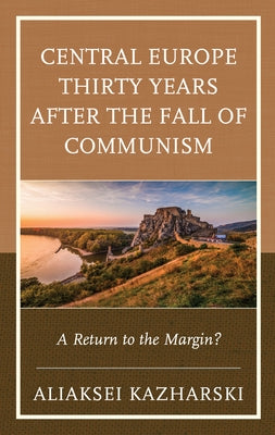 Central Europe Thirty Years After the Fall of Communism: A Return to the Margin? by Kazharski, Aliaksei