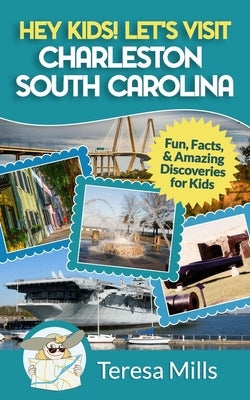 Hey Kids! Let's Visit Charleston South Carolina: Fun, Facts and Amazing Discoveries for Kids by Mills, Teresa